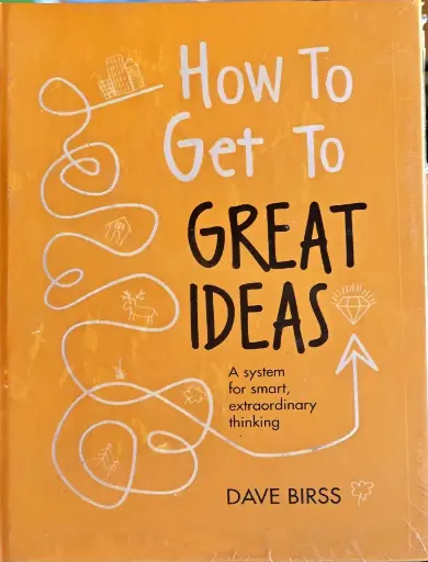 How to Get Great Ideas: A system for smart, extraordinary thinking, Dave Birss